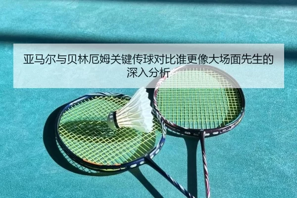 亚马尔与贝林厄姆关键传球对比谁更像大场面先生的深入分析