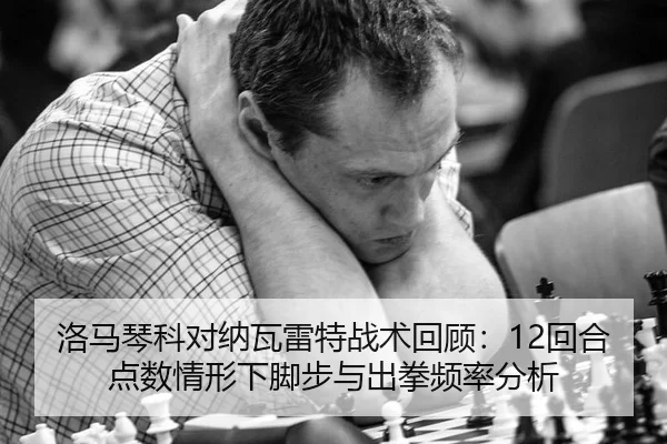 洛马琴科对纳瓦雷特战术回顾：12回合点数情形下脚步与出拳频率分析