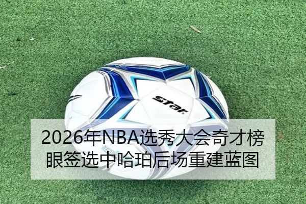 2026年NBA选秀大会奇才榜眼签选中哈珀后场重建蓝图